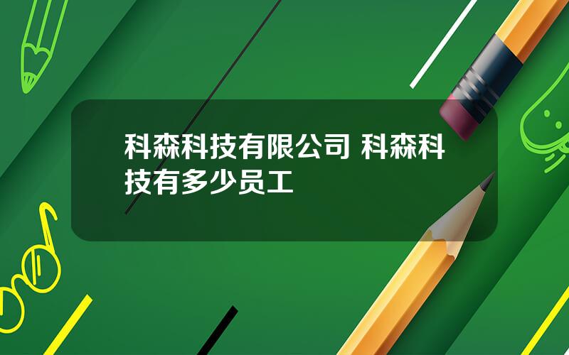 科森科技有限公司 科森科技有多少员工